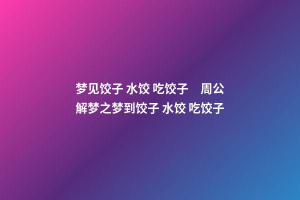 梦见饺子 水饺 吃饺子　周公解梦之梦到饺子 水饺 吃饺子